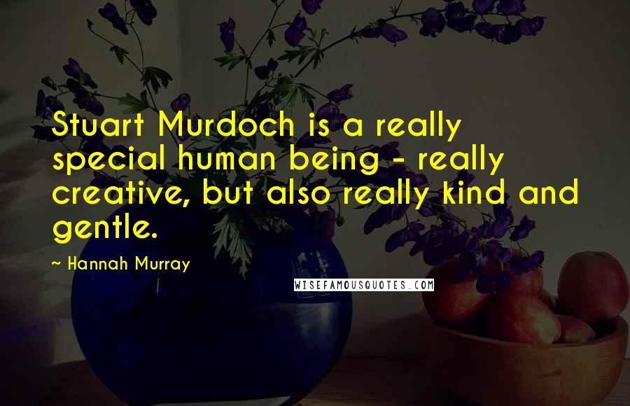 Hannah Murray Quotes: Stuart Murdoch is a really special human being - really creative, but also really kind and gentle.