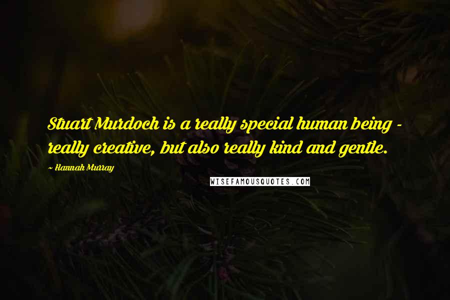 Hannah Murray Quotes: Stuart Murdoch is a really special human being - really creative, but also really kind and gentle.