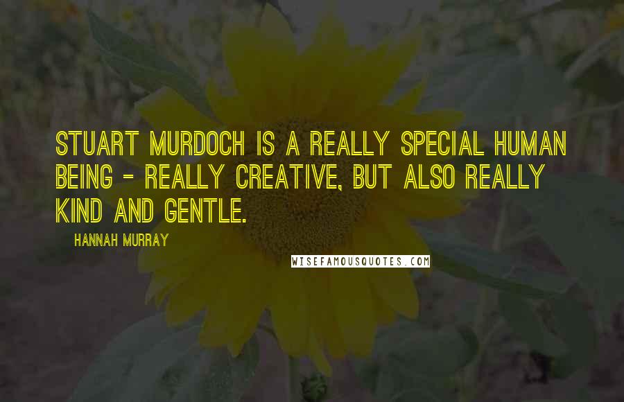 Hannah Murray Quotes: Stuart Murdoch is a really special human being - really creative, but also really kind and gentle.