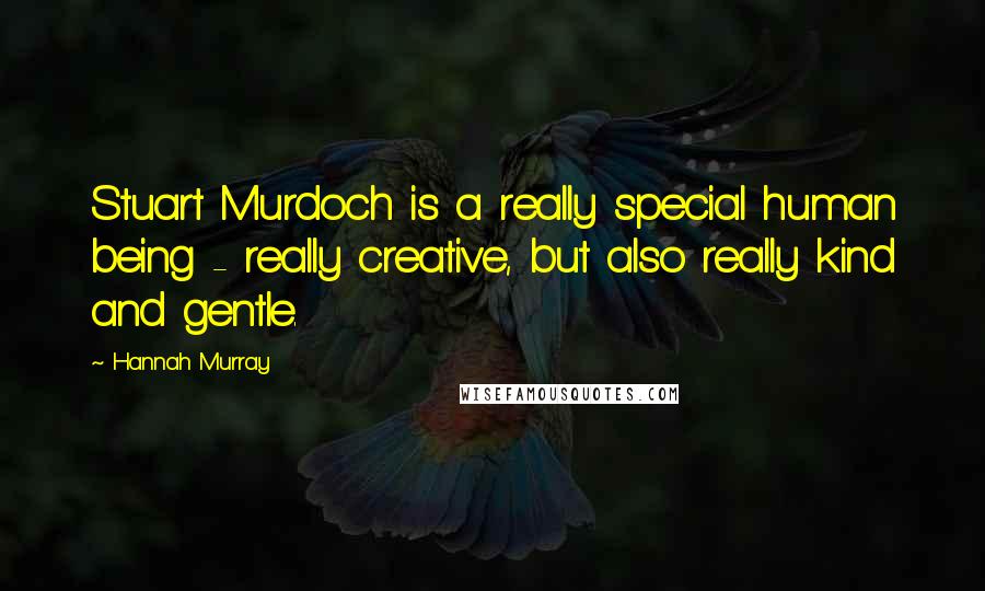 Hannah Murray Quotes: Stuart Murdoch is a really special human being - really creative, but also really kind and gentle.