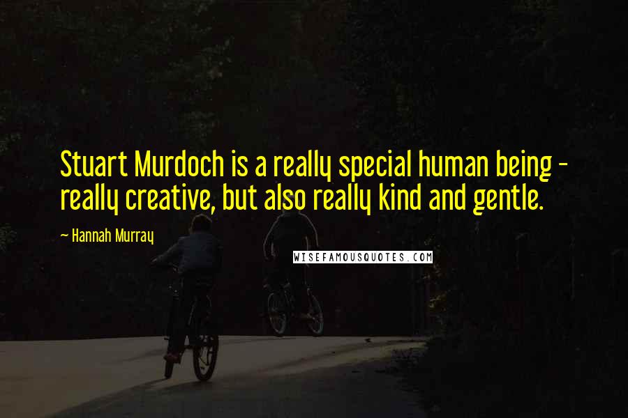 Hannah Murray Quotes: Stuart Murdoch is a really special human being - really creative, but also really kind and gentle.
