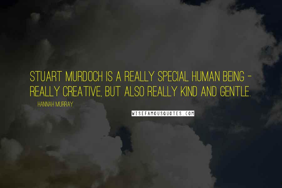 Hannah Murray Quotes: Stuart Murdoch is a really special human being - really creative, but also really kind and gentle.