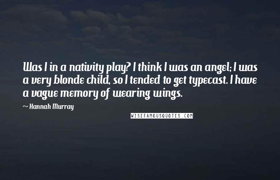 Hannah Murray Quotes: Was I in a nativity play? I think I was an angel; I was a very blonde child, so I tended to get typecast. I have a vague memory of wearing wings.