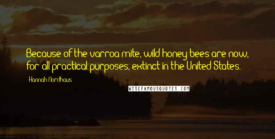 Hannah Nordhaus Quotes: Because of the varroa mite, wild honey bees are now, for all practical purposes, extinct in the United States.