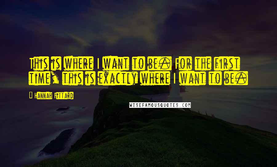 Hannah Pittard Quotes: This is where I want to be. For the first time, this is exactly where I want to be.