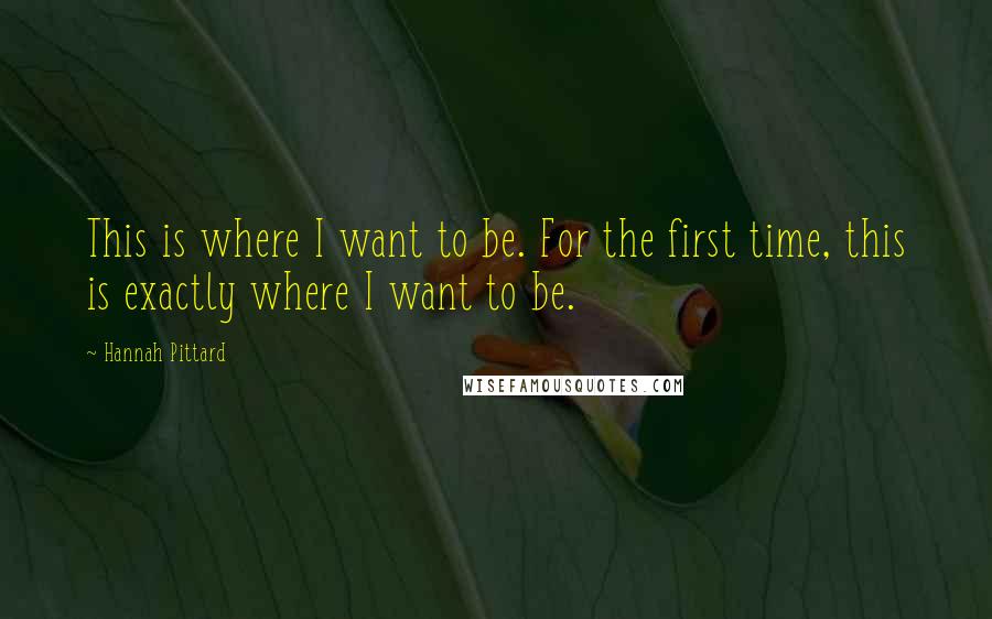 Hannah Pittard Quotes: This is where I want to be. For the first time, this is exactly where I want to be.