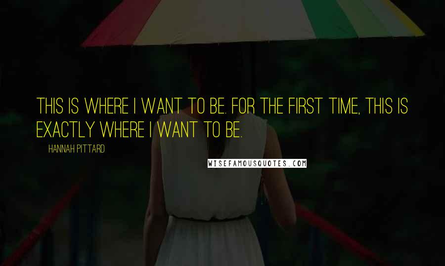 Hannah Pittard Quotes: This is where I want to be. For the first time, this is exactly where I want to be.