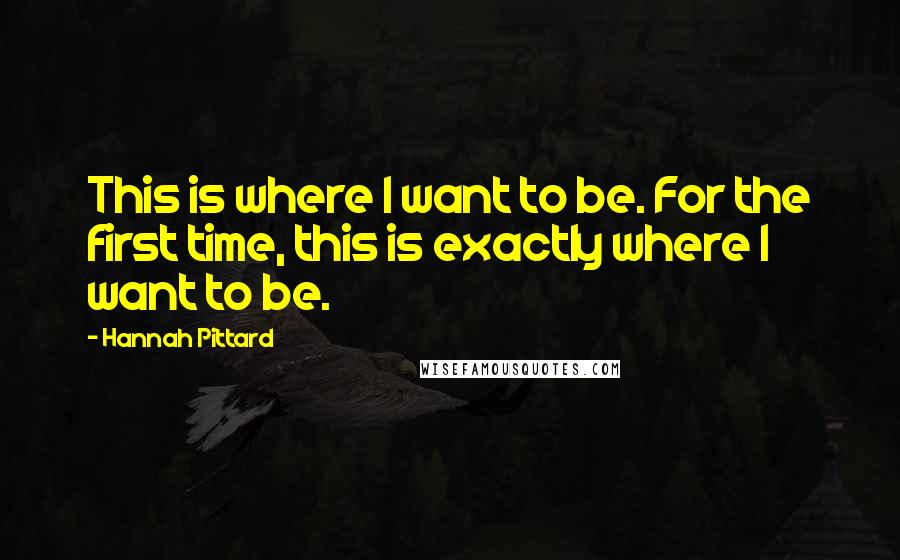 Hannah Pittard Quotes: This is where I want to be. For the first time, this is exactly where I want to be.