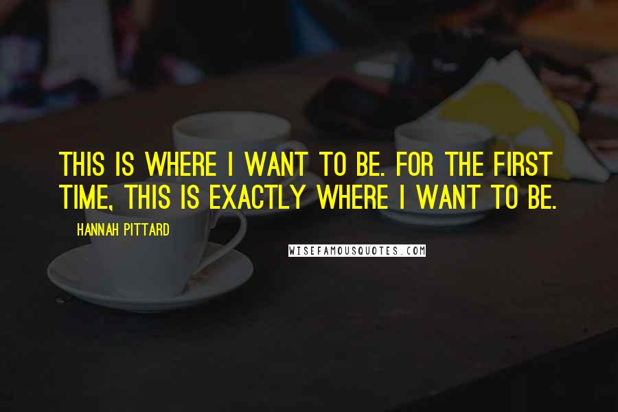 Hannah Pittard Quotes: This is where I want to be. For the first time, this is exactly where I want to be.