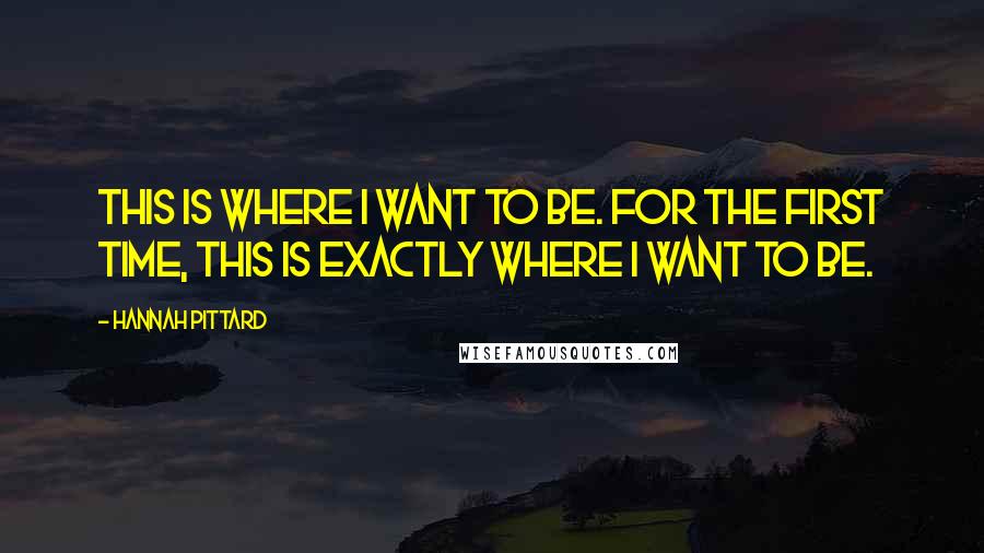 Hannah Pittard Quotes: This is where I want to be. For the first time, this is exactly where I want to be.