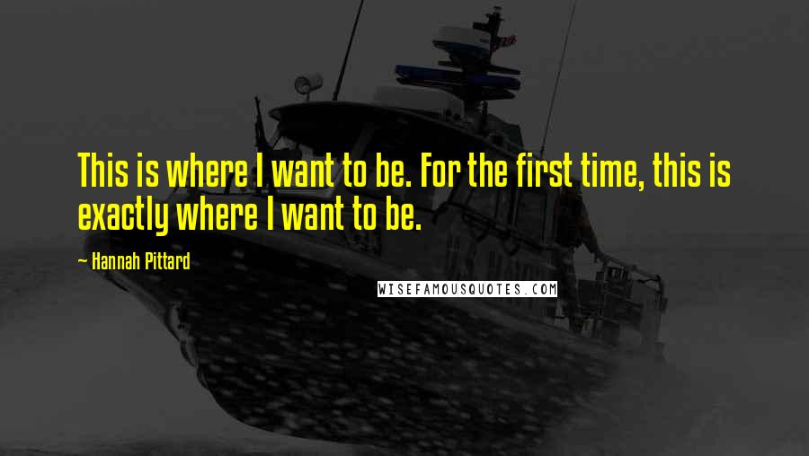 Hannah Pittard Quotes: This is where I want to be. For the first time, this is exactly where I want to be.