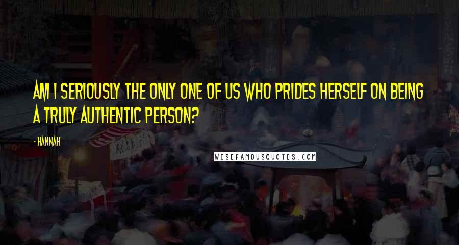 Hannah Quotes: Am I seriously the only one of us who prides herself on being a truly authentic person?