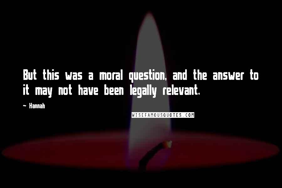 Hannah Quotes: But this was a moral question, and the answer to it may not have been legally relevant.