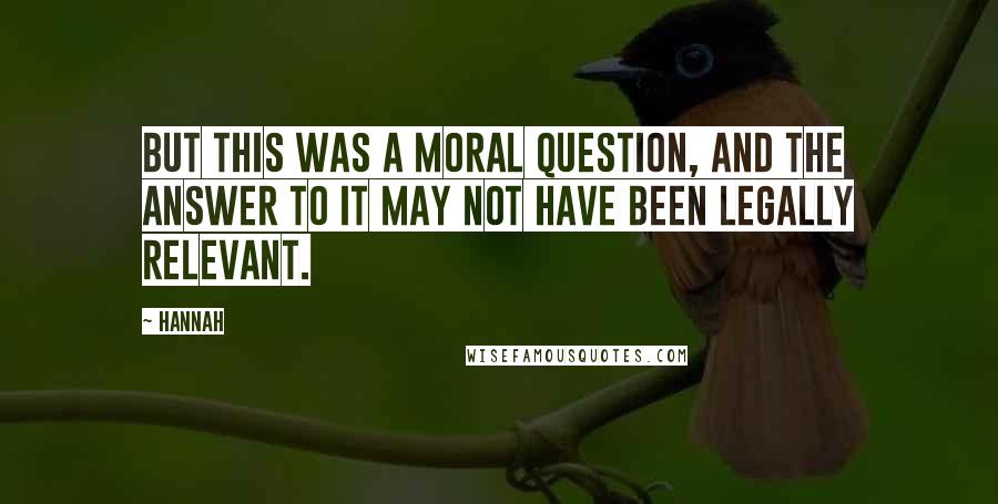 Hannah Quotes: But this was a moral question, and the answer to it may not have been legally relevant.