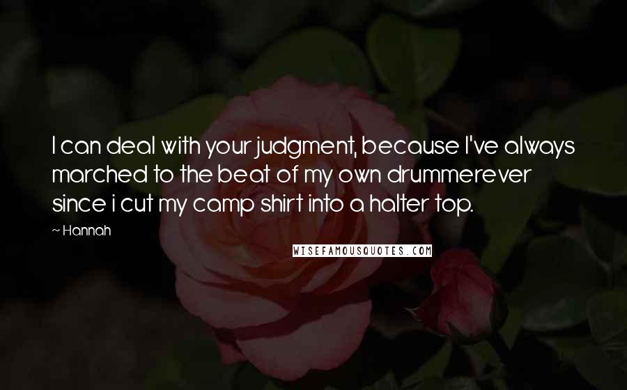 Hannah Quotes: I can deal with your judgment, because I've always marched to the beat of my own drummerever since i cut my camp shirt into a halter top.