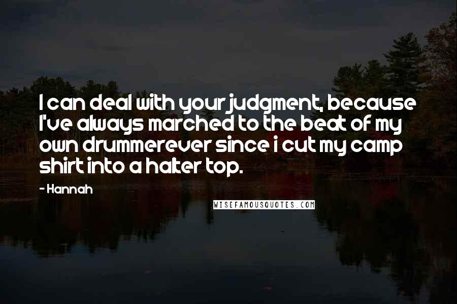 Hannah Quotes: I can deal with your judgment, because I've always marched to the beat of my own drummerever since i cut my camp shirt into a halter top.