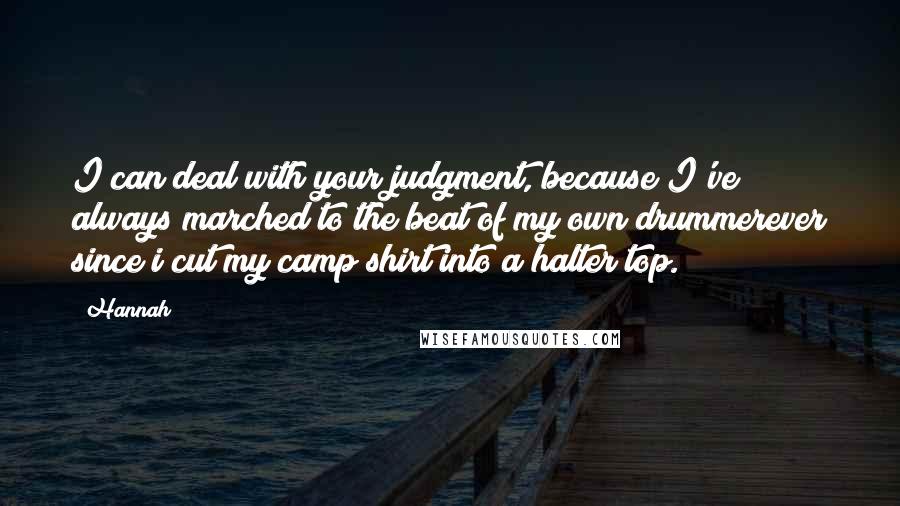 Hannah Quotes: I can deal with your judgment, because I've always marched to the beat of my own drummerever since i cut my camp shirt into a halter top.