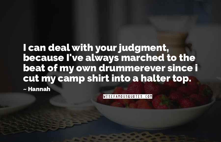 Hannah Quotes: I can deal with your judgment, because I've always marched to the beat of my own drummerever since i cut my camp shirt into a halter top.