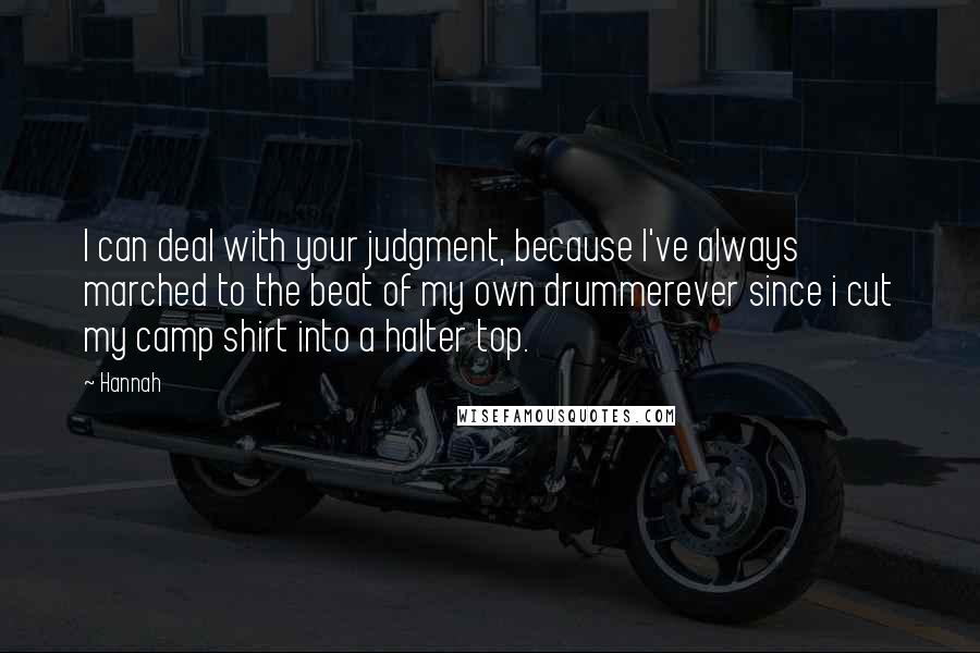 Hannah Quotes: I can deal with your judgment, because I've always marched to the beat of my own drummerever since i cut my camp shirt into a halter top.