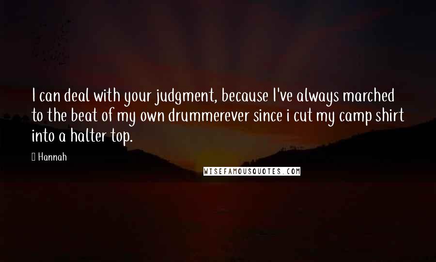 Hannah Quotes: I can deal with your judgment, because I've always marched to the beat of my own drummerever since i cut my camp shirt into a halter top.