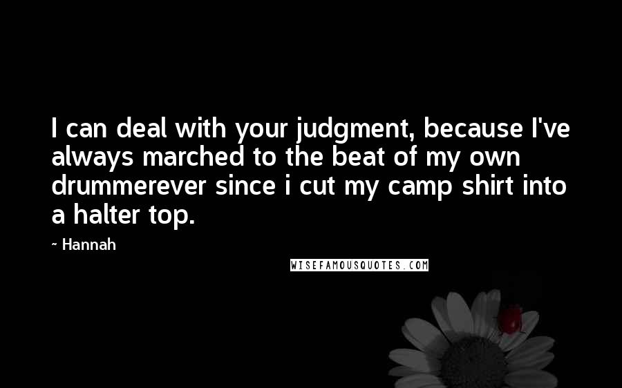 Hannah Quotes: I can deal with your judgment, because I've always marched to the beat of my own drummerever since i cut my camp shirt into a halter top.