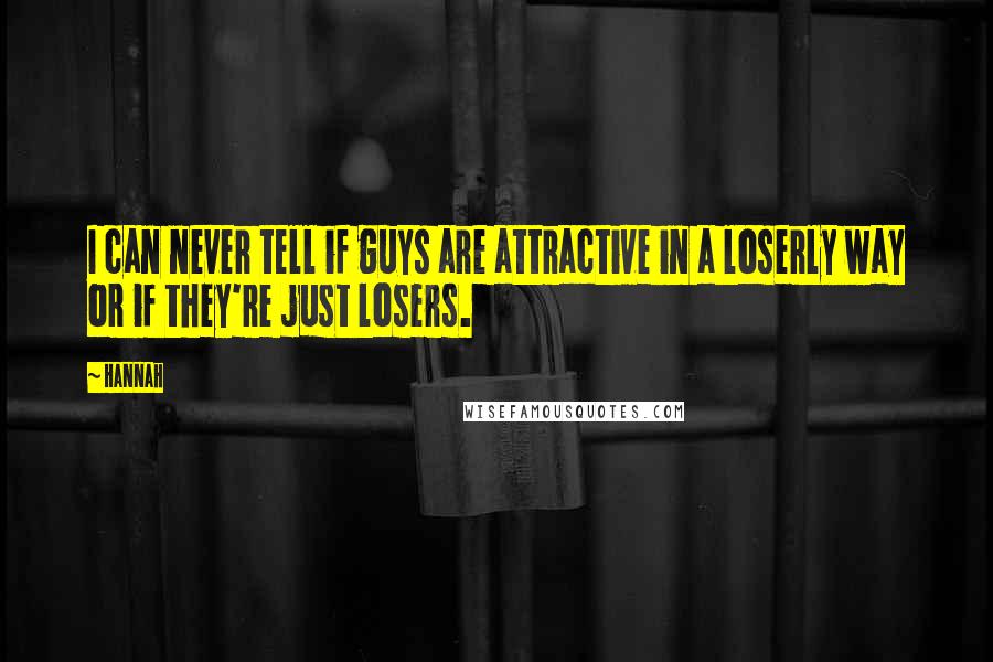 Hannah Quotes: I can never tell if guys are attractive in a loserly way or if they're just losers.