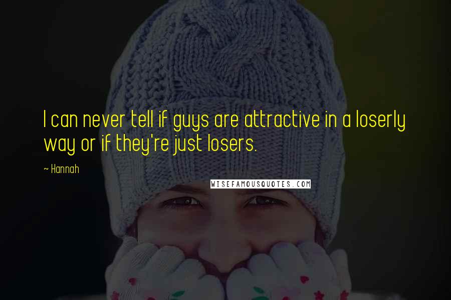 Hannah Quotes: I can never tell if guys are attractive in a loserly way or if they're just losers.