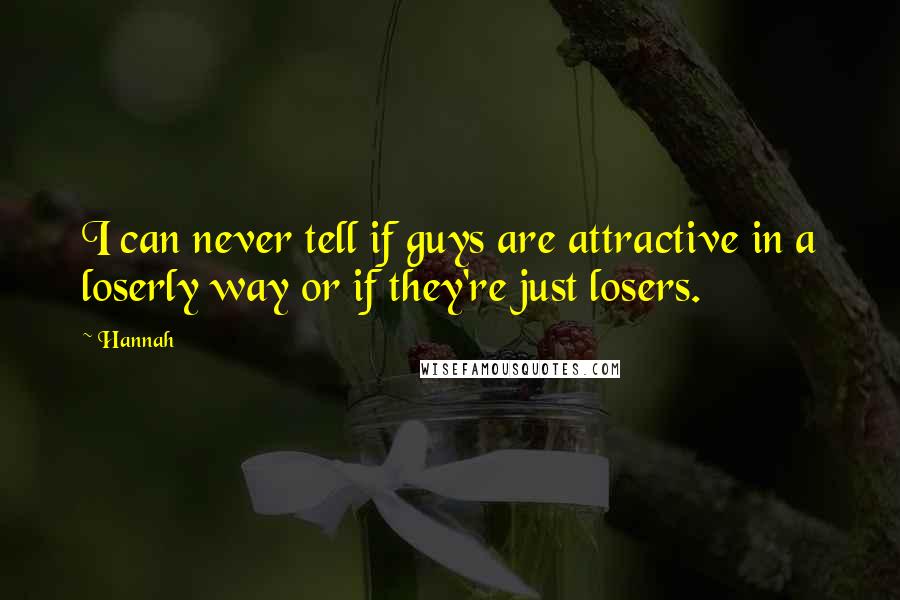 Hannah Quotes: I can never tell if guys are attractive in a loserly way or if they're just losers.