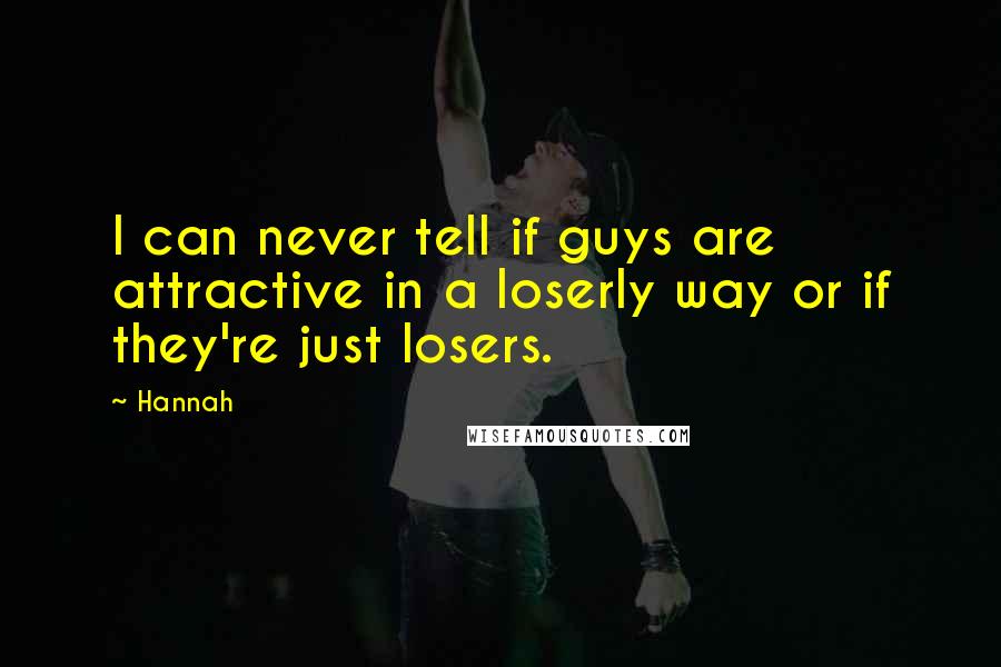 Hannah Quotes: I can never tell if guys are attractive in a loserly way or if they're just losers.