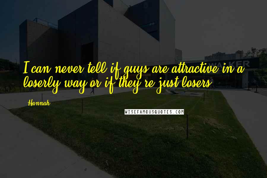 Hannah Quotes: I can never tell if guys are attractive in a loserly way or if they're just losers.