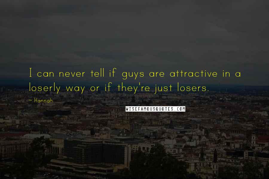 Hannah Quotes: I can never tell if guys are attractive in a loserly way or if they're just losers.