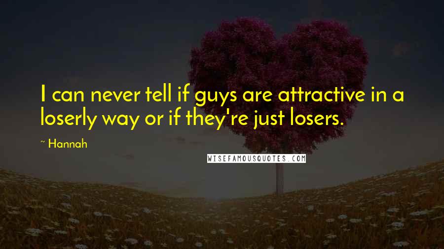 Hannah Quotes: I can never tell if guys are attractive in a loserly way or if they're just losers.