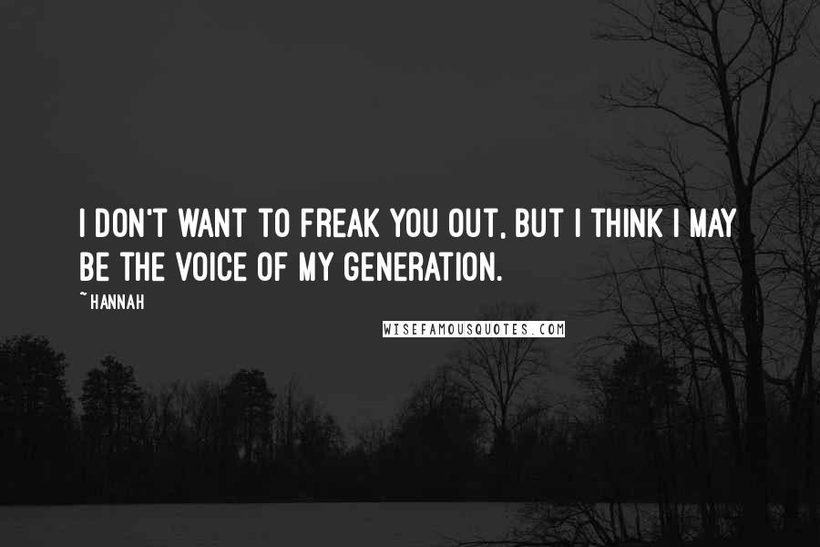 Hannah Quotes: I don't want to freak you out, but I think I may be the voice of my generation.