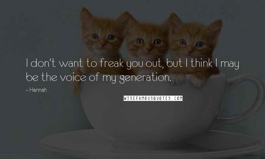 Hannah Quotes: I don't want to freak you out, but I think I may be the voice of my generation.