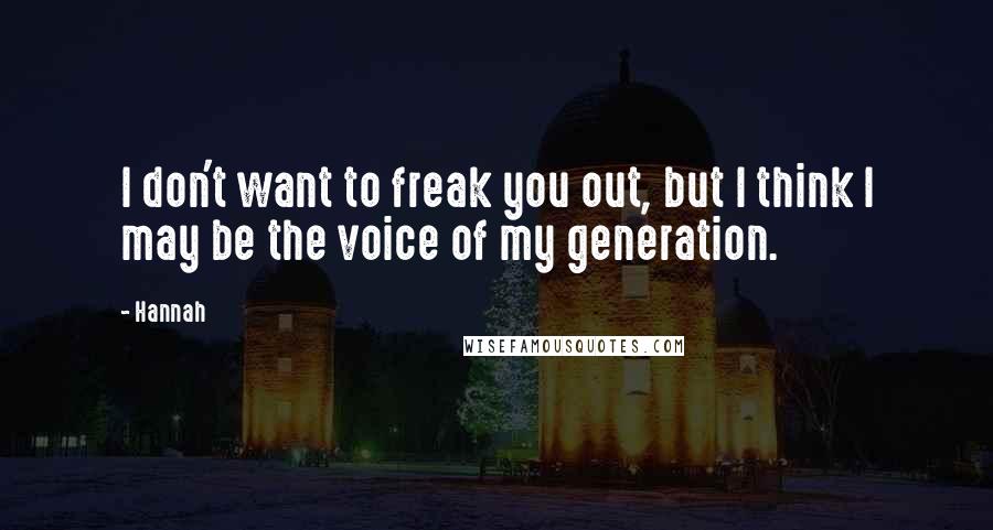 Hannah Quotes: I don't want to freak you out, but I think I may be the voice of my generation.