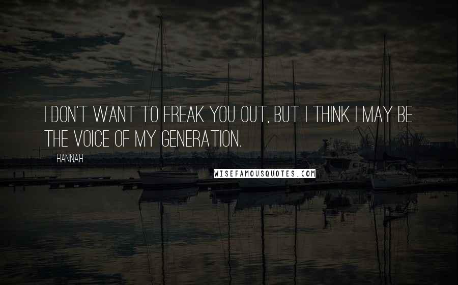 Hannah Quotes: I don't want to freak you out, but I think I may be the voice of my generation.