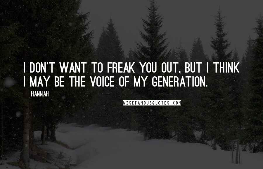 Hannah Quotes: I don't want to freak you out, but I think I may be the voice of my generation.