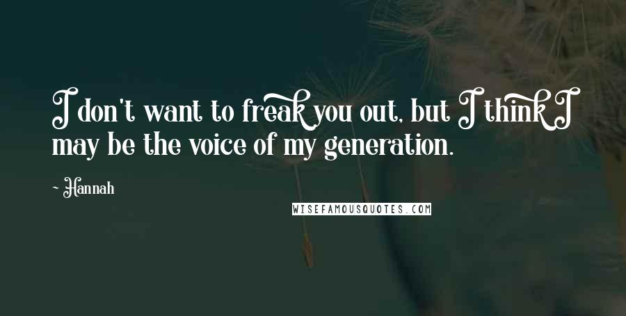 Hannah Quotes: I don't want to freak you out, but I think I may be the voice of my generation.