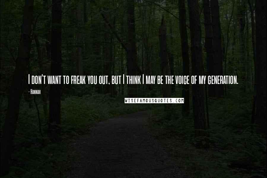 Hannah Quotes: I don't want to freak you out, but I think I may be the voice of my generation.