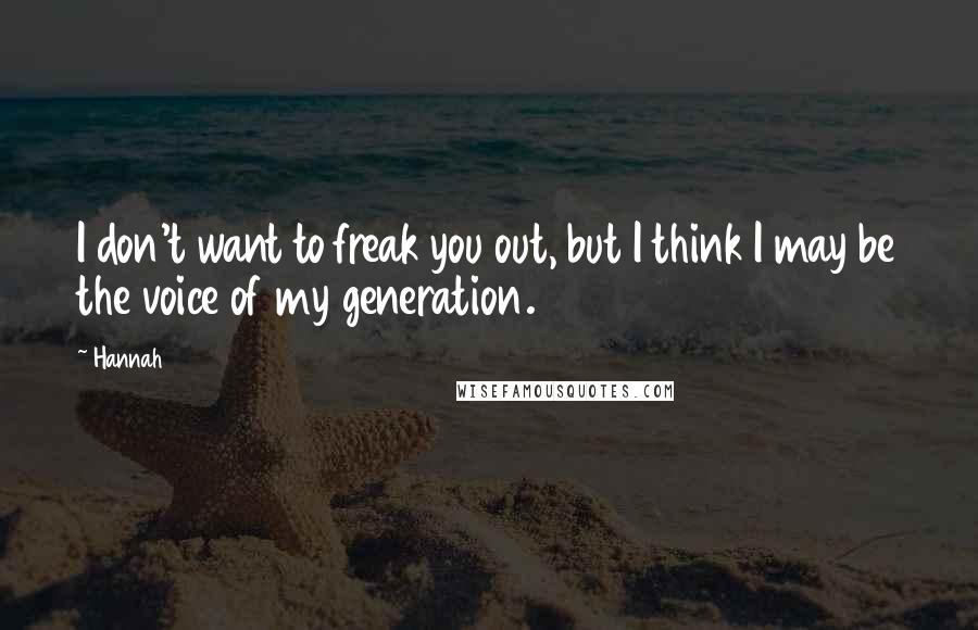 Hannah Quotes: I don't want to freak you out, but I think I may be the voice of my generation.