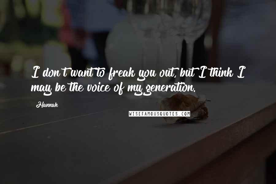 Hannah Quotes: I don't want to freak you out, but I think I may be the voice of my generation.