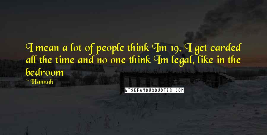 Hannah Quotes: I mean a lot of people think Im 19. I get carded all the time and no one think Im legal, like in the bedroom