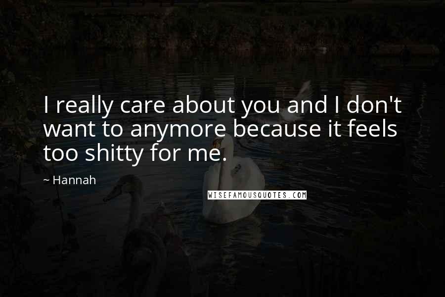 Hannah Quotes: I really care about you and I don't want to anymore because it feels too shitty for me.