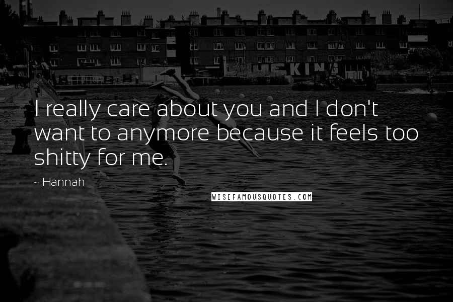 Hannah Quotes: I really care about you and I don't want to anymore because it feels too shitty for me.