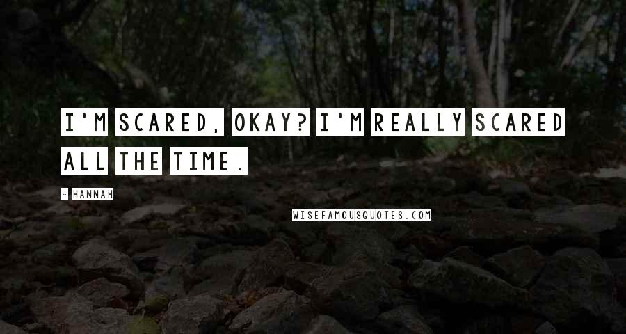 Hannah Quotes: I'm scared, okay? I'm really scared all the time.