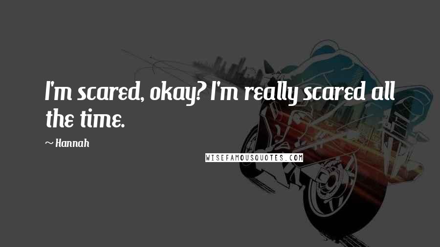 Hannah Quotes: I'm scared, okay? I'm really scared all the time.