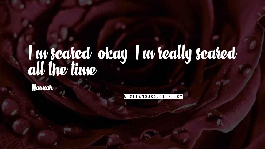 Hannah Quotes: I'm scared, okay? I'm really scared all the time.