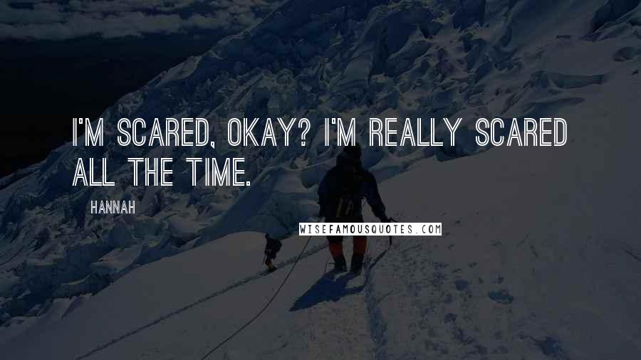 Hannah Quotes: I'm scared, okay? I'm really scared all the time.