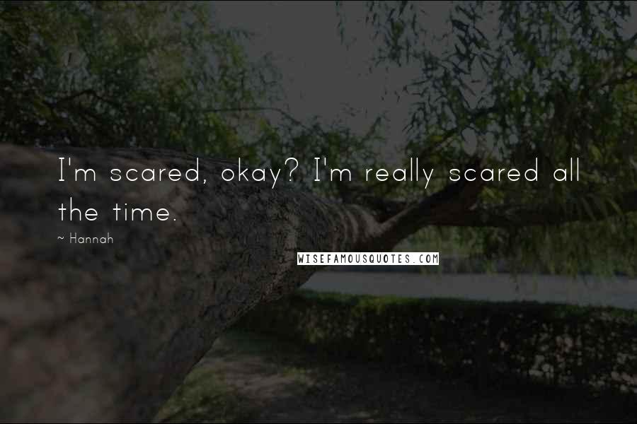 Hannah Quotes: I'm scared, okay? I'm really scared all the time.
