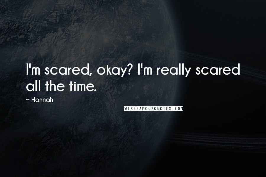 Hannah Quotes: I'm scared, okay? I'm really scared all the time.